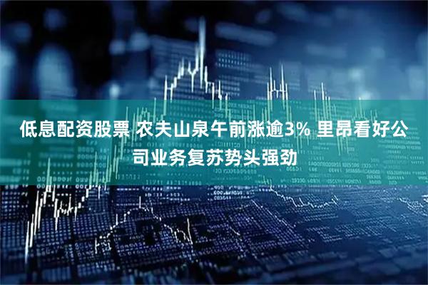 低息配资股票 农夫山泉午前涨逾3% 里昂看好公司业务复苏势头强劲
