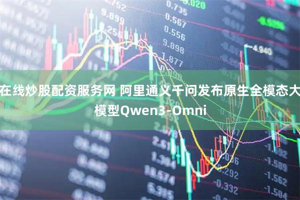 在线炒股配资服务网 阿里通义千问发布原生全模态大模型Qwen3-Omni