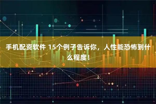 手机配资软件 15个例子告诉你，人性能恐怖到什么程度！