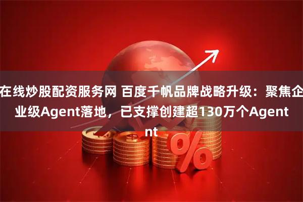 在线炒股配资服务网 百度千帆品牌战略升级：聚焦企业级Agent落地，已支撑创建超130万个Agent