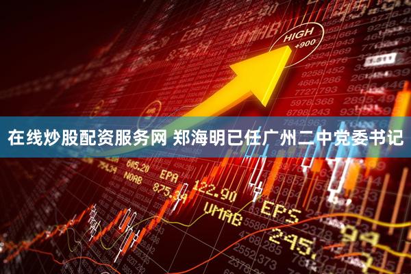 在线炒股配资服务网 郑海明已任广州二中党委书记