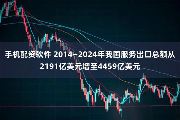 手机配资软件 2014—2024年我国服务出口总额从2191亿美元增至4459亿美元