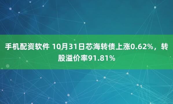 手机配资软件 10月31日芯海转债上涨0.62%，转股溢价率91.81%