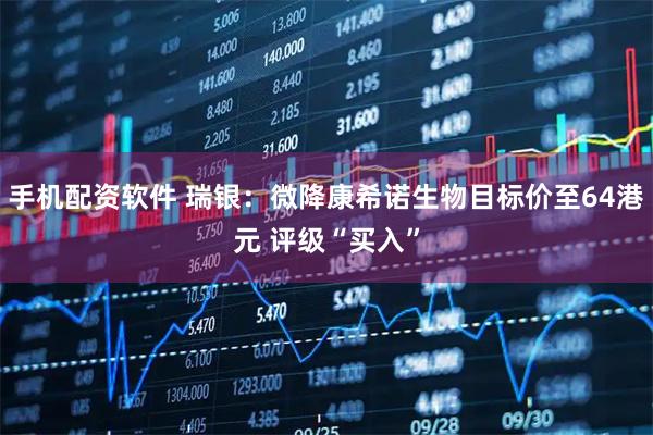 手机配资软件 瑞银：微降康希诺生物目标价至64港元 评级“买入”