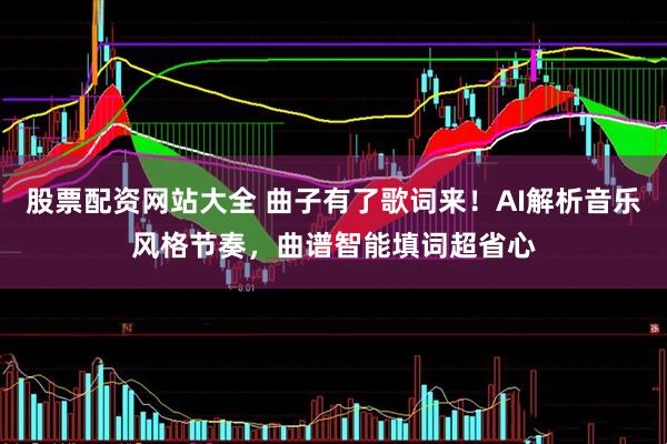 股票配资网站大全 曲子有了歌词来！AI解析音乐风格节奏，曲谱智能填词超省心
