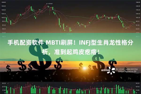 手机配资软件 MBTI刷屏！INFJ型生肖龙性格分析，准到起鸡皮疙瘩！