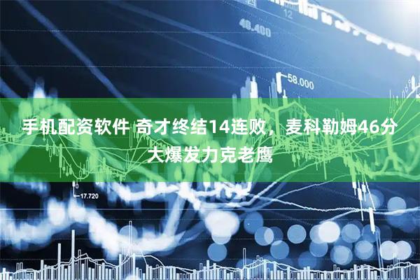 手机配资软件 奇才终结14连败，麦科勒姆46分大爆发力克老鹰