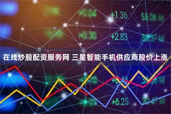 在线炒股配资服务网 三星智能手机供应商股价上涨