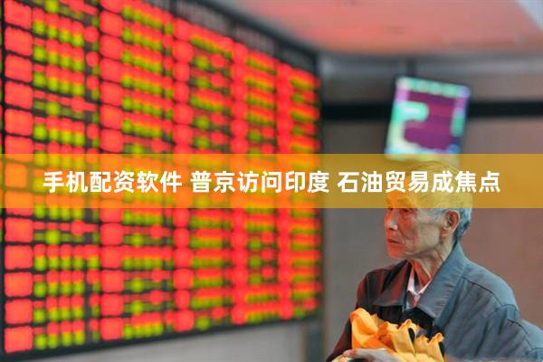 手机配资软件 普京访问印度 石油贸易成焦点