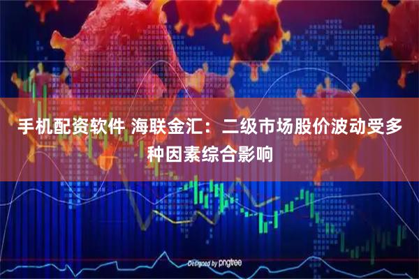手机配资软件 海联金汇：二级市场股价波动受多种因素综合影响