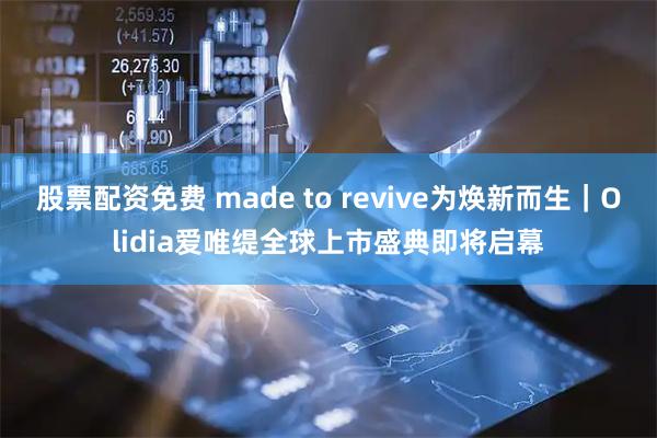 股票配资免费 made to revive为焕新而生｜Olidia爱唯缇全球上市盛典即将启幕