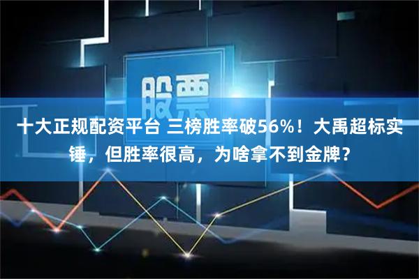 十大正规配资平台 三榜胜率破56%！大禹超标实锤，但胜率很高，为啥拿不到金牌？