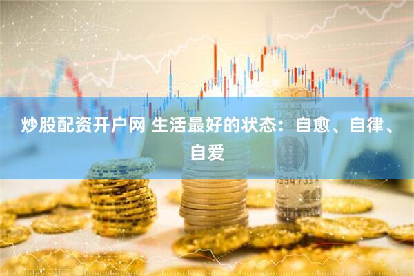 炒股配资开户网 生活最好的状态：自愈、自律、自爱