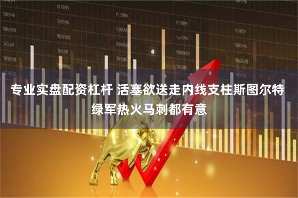 专业实盘配资杠杆 活塞欲送走内线支柱斯图尔特 绿军热火马刺都有意